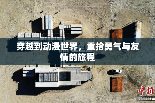 穿越到动漫世界，重拾勇气与友情的旅程