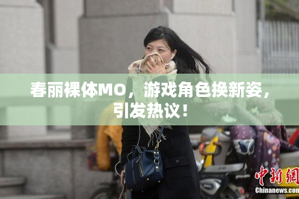 春丽裸体MO，游戏角色换新姿，引发热议！
