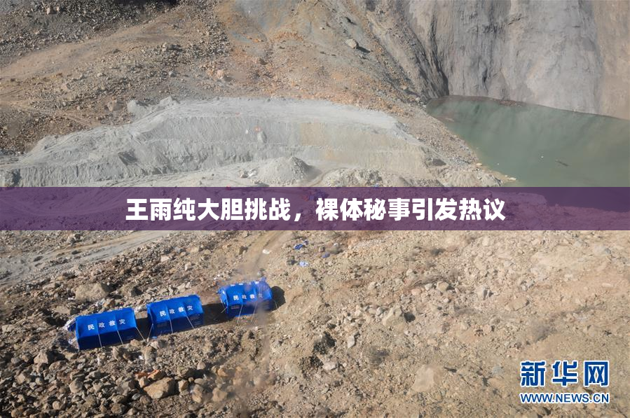 王雨纯大胆挑战，裸体秘事引发热议