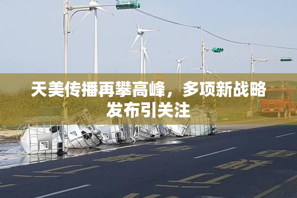 天美传播再攀高峰，多项新战略发布引关注