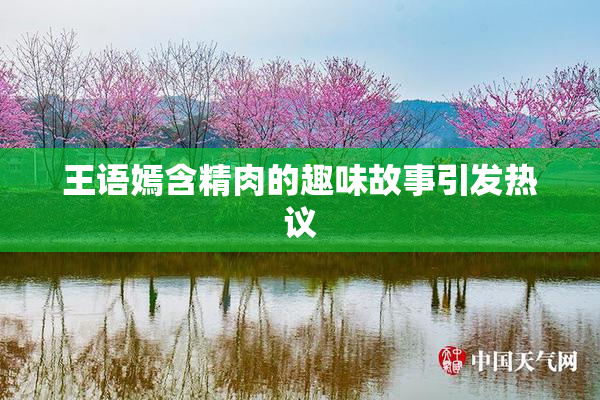 王语嫣含精肉的趣味故事引发热议