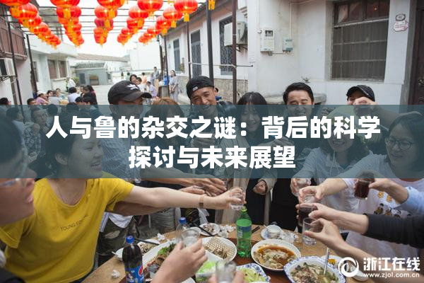 人与鲁的杂交之谜：背后的科学探讨与未来展望