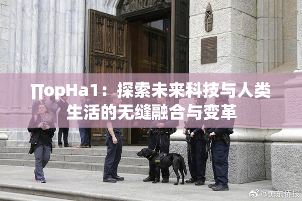 ∏opHa1：探索未来科技与人类生活的无缝融合与变革