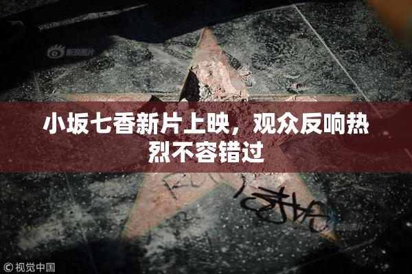 小坂七香新片上映，观众反响热烈不容错过