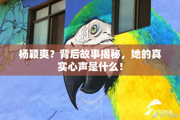 杨颖爽？背后故事揭秘，她的真实心声是什么！