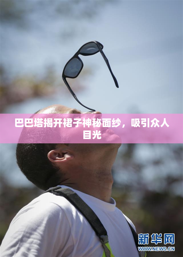 巴巴塔揭开裙子神秘面纱，吸引众人目光
