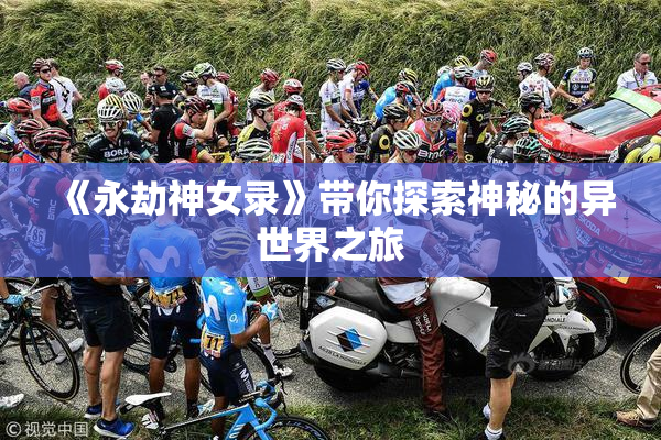《永劫神女录》带你探索神秘的异世界之旅