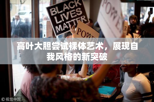 高叶大胆尝试裸体艺术，展现自我风格的新突破