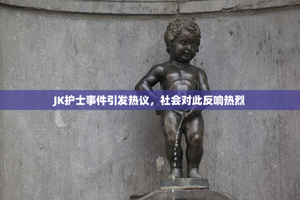 JK护士事件引发热议，社会对此反响热烈