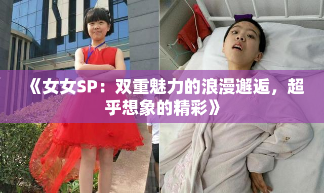 《女女SP：双重魅力的浪漫邂逅，超乎想象的精彩》