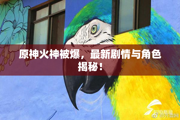 原神火神被爆，最新剧情与角色揭秘！