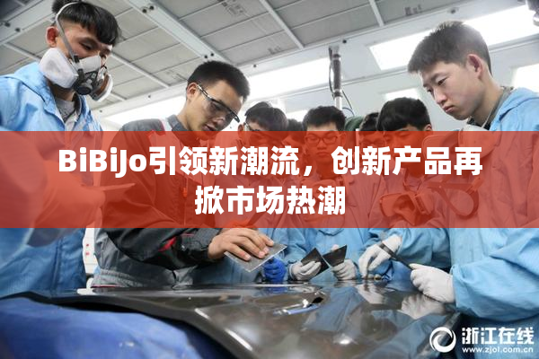BiBiJo引领新潮流，创新产品再掀市场热潮