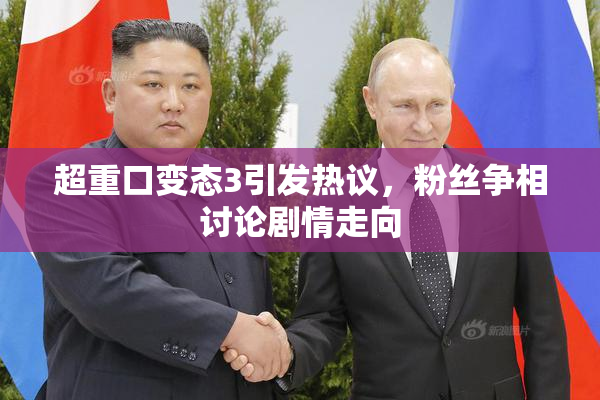 超重口变态3引发热议，粉丝争相讨论剧情走向
