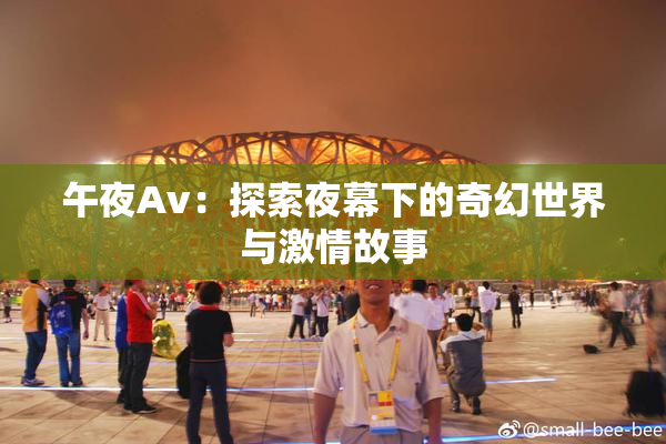 午夜Av：探索夜幕下的奇幻世界与激情故事