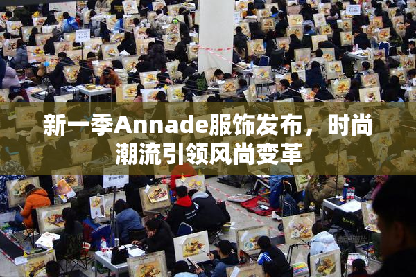 新一季Annade服饰发布，时尚潮流引领风尚变革