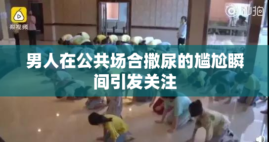 男人在公共场合撒尿的尴尬瞬间引发关注