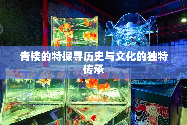 青楼的特探寻历史与文化的独特传承