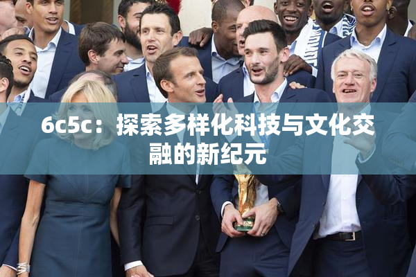 6c5c：探索多样化科技与文化交融的新纪元