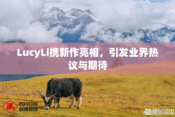 LucyLi携新作亮相，引发业界热议与期待