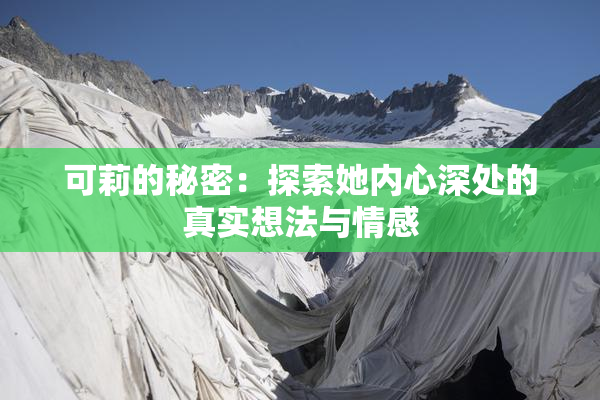 可莉的秘密：探索她内心深处的真实想法与情感