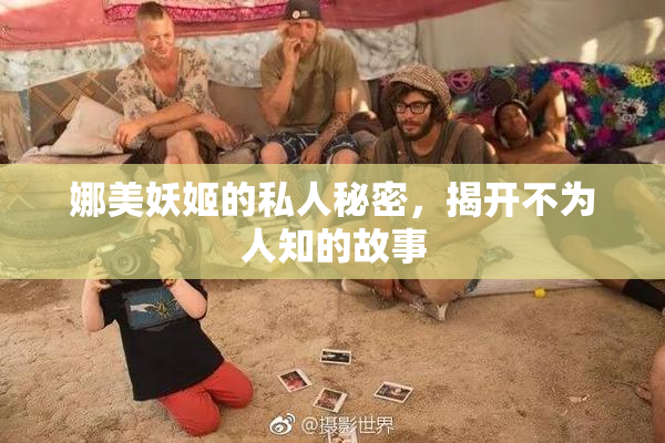 娜美妖姬的私人秘密，揭开不为人知的故事