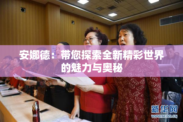 安娜德：带您探索全新精彩世界的魅力与奥秘