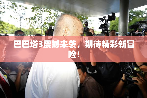 巴巴塔3震撼来袭，期待精彩新冒险！