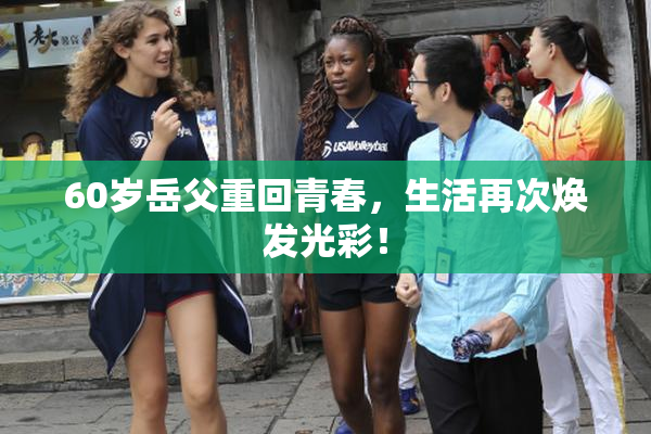 60岁岳父重回青春，生活再次焕发光彩！