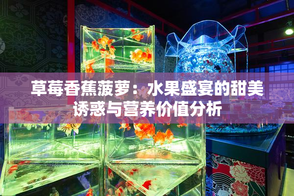 草莓香蕉菠萝：水果盛宴的甜美诱惑与营养价值分析