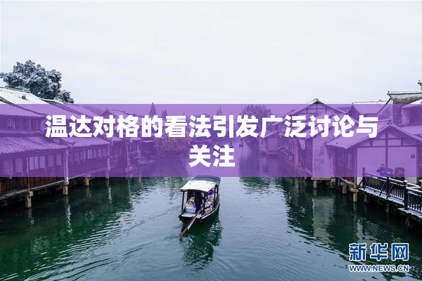 温达对格的看法引发广泛讨论与关注