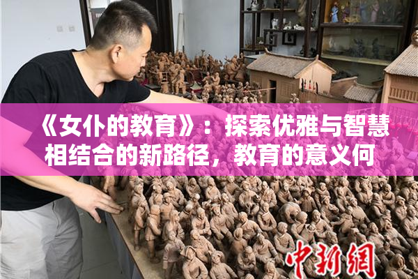 《女仆的教育》：探索优雅与智慧相结合的新路径，教育的意义何在？