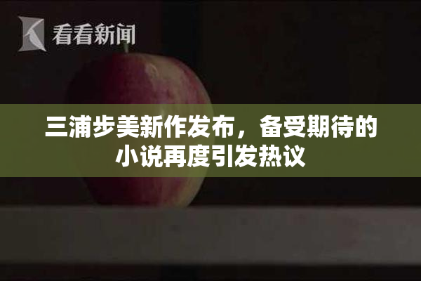 三浦步美新作发布，备受期待的小说再度引发热议