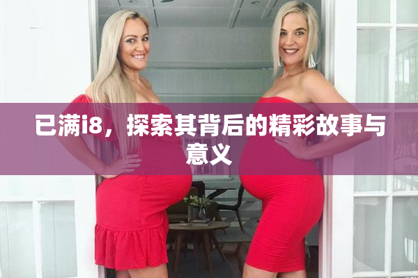 已满i8，探索其背后的精彩故事与意义