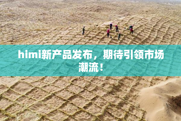 himi新产品发布，期待引领市场潮流！