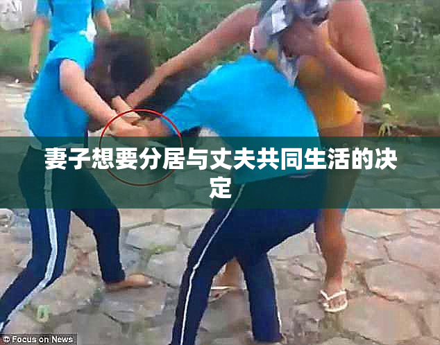 妻子想要分居与丈夫共同生活的决定