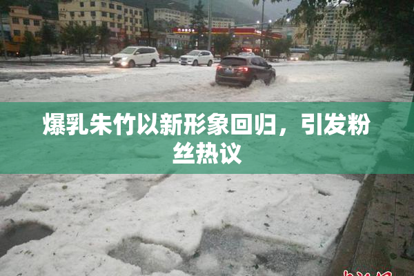 爆乳朱竹以新形象回归，引发粉丝热议