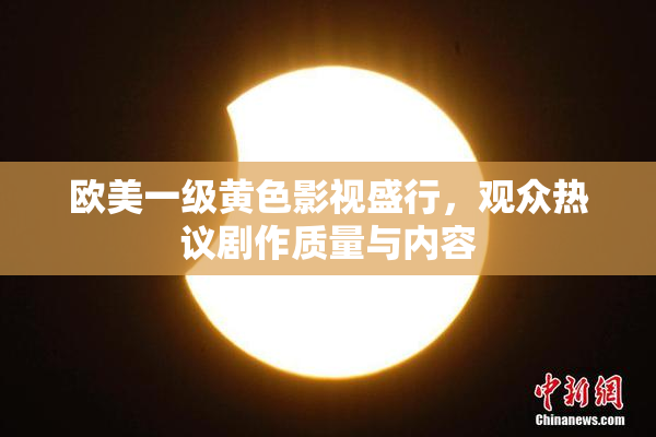 欧美一级黄色影视盛行，观众热议剧作质量与内容