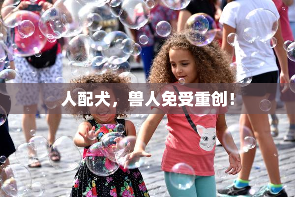 人配犬，兽人免受重创！