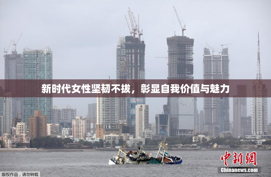 新时代女性坚韧不拔，彰显自我价值与魅力