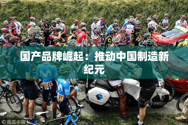 国产品牌崛起：推动中国制造新纪元