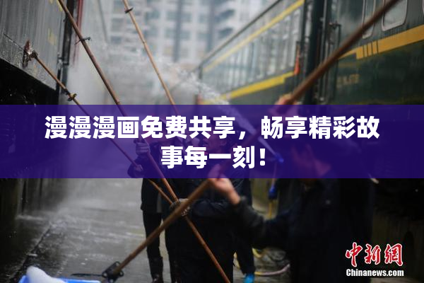 漫漫漫画免费共享，畅享精彩故事每一刻！