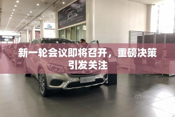 新一轮会议即将召开，重磅决策引发关注