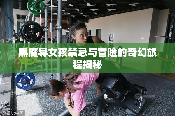 黑魔导女孩禁忌与冒险的奇幻旅程揭秘
