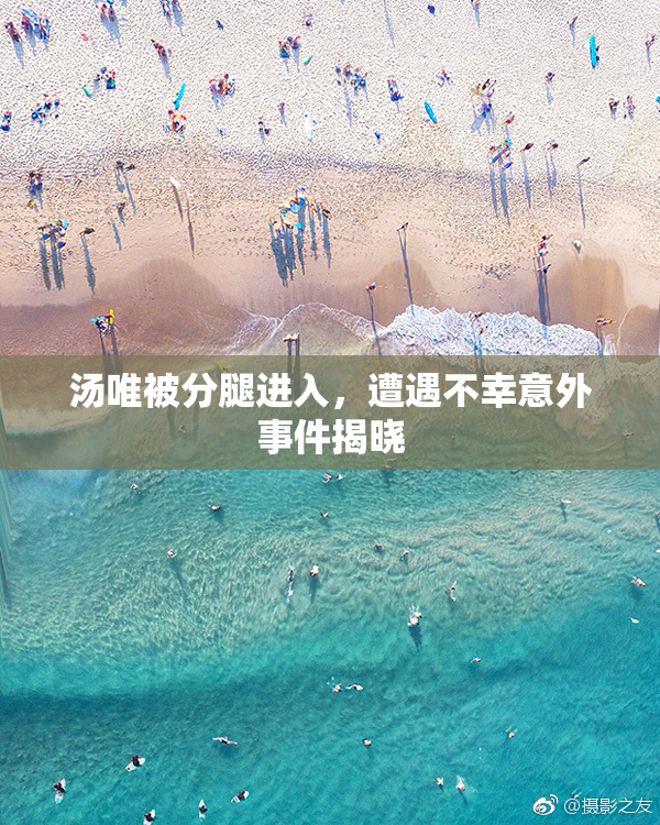 汤唯被分腿进入，遭遇不幸意外事件揭晓