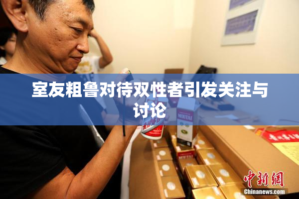 室友粗鲁对待双性者引发关注与讨论