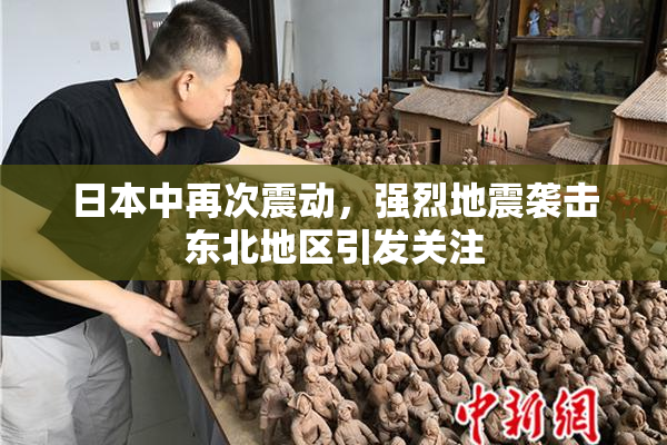 日本中再次震动，强烈地震袭击东北地区引发关注