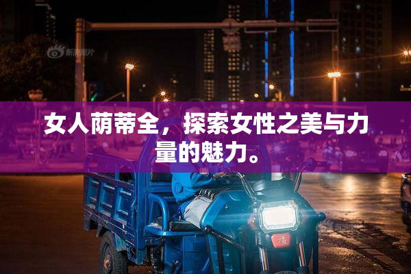 女人荫蒂全，探索女性之美与力量的魅力。