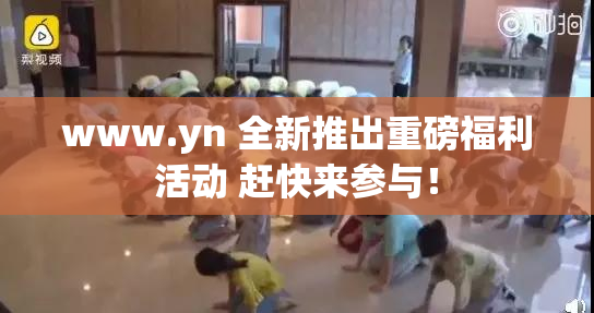www.yn 全新推出重磅福利活动 赶快来参与！