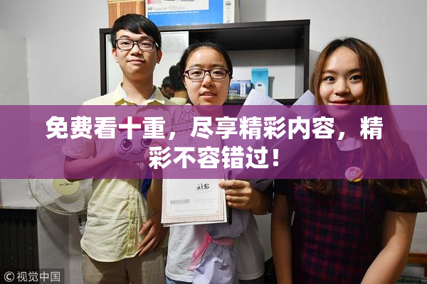 免费看十重，尽享精彩内容，精彩不容错过！