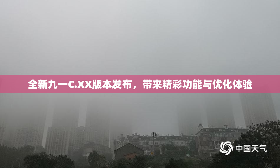 全新九一C.XX版本发布，带来精彩功能与优化体验